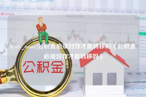 黄石公积金必须封存才能转移吗（公积金必须封存才能转移吗）