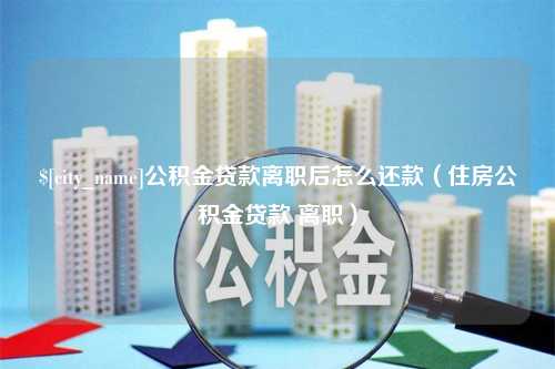 黄石公积金贷款离职后怎么还款（住房公积金贷款 离职）